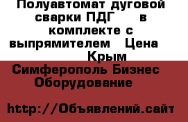 Полуавтомат дуговой сварки ПДГ-421 в комплекте с выпрямителем › Цена ­ 35 000 - Крым, Симферополь Бизнес » Оборудование   